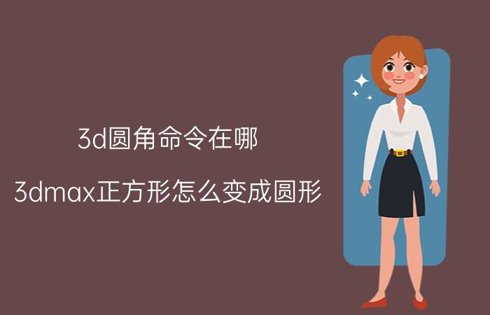 3d圆角命令在哪 3dmax正方形怎么变成圆形？